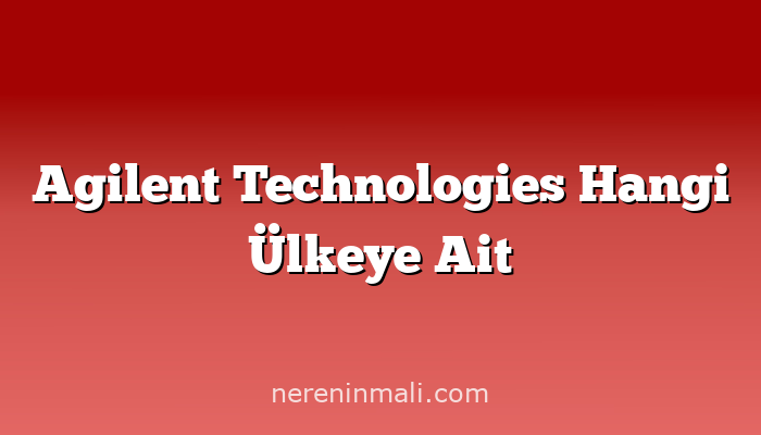 Agilent Technologies Hangi Ülkeye Ait