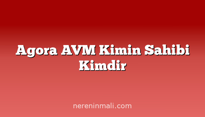 Agora AVM Kimin Sahibi Kimdir