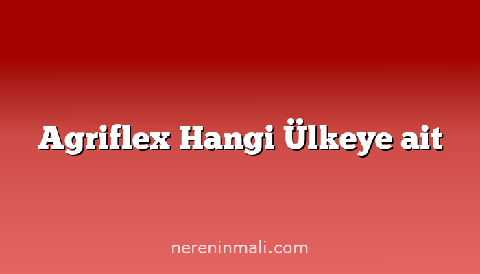 Agriflex Hangi Ülkeye ait