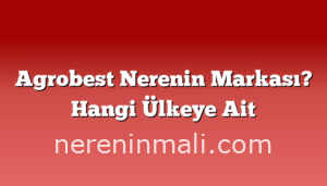 Agrobest Nerenin Markası? Hangi Ülkeye Ait