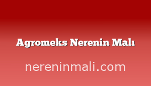 Agromeks Nerenin Malı