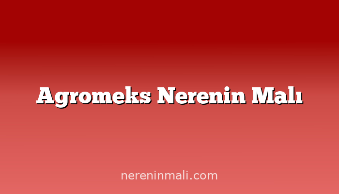 Agromeks Nerenin Malı