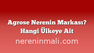 Agrose Nerenin Markası? Hangi Ülkeye Ait