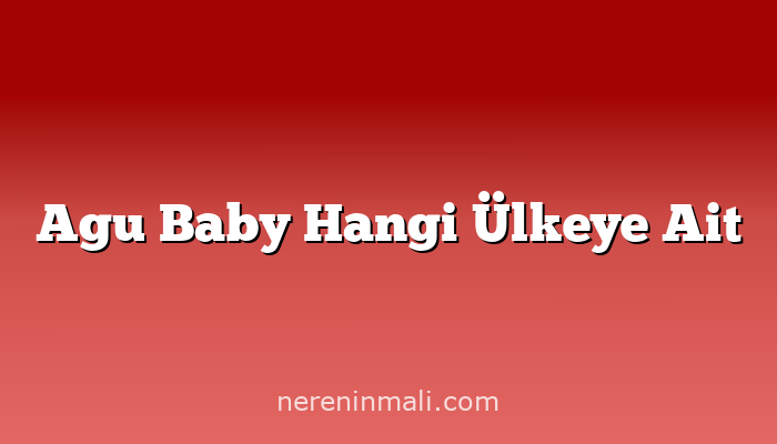 Agu Baby Hangi Ülkeye Ait