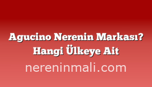 Agucino Nerenin Markası? Hangi Ülkeye Ait