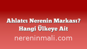 Ahlatcı Nerenin Markası? Hangi Ülkeye Ait