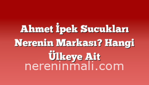 Ahmet İpek Sucukları Nerenin Markası? Hangi Ülkeye Ait