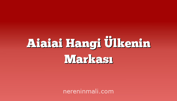 Aiaiai Hangi Ülkenin Markası