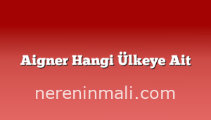 Aigner Hangi Ülkeye Ait