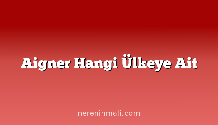 Aigner Hangi Ülkeye Ait