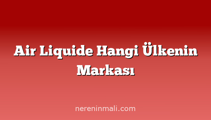 Air Liquide Hangi Ülkenin Markası