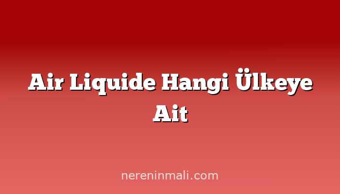 Air Liquide Hangi Ülkeye Ait