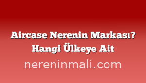 Aircase Nerenin Markası? Hangi Ülkeye Ait