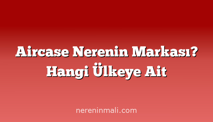 Aircase Nerenin Markası? Hangi Ülkeye Ait