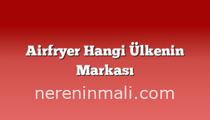 Airfryer Hangi Ülkenin Markası