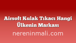 Airsoft Kulak Tıkacı Hangi Ülkenin Markası