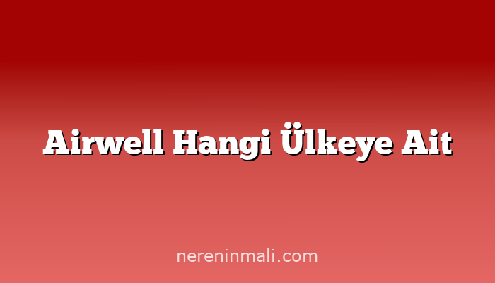 Airwell Hangi Ülkeye Ait