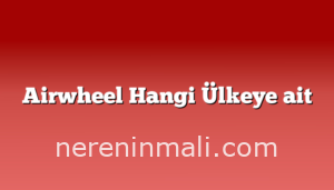 Airwheel Hangi Ülkeye ait