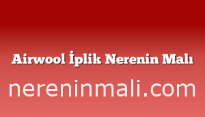 Airwool İplik Nerenin Malı