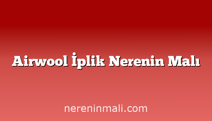 Airwool İplik Nerenin Malı