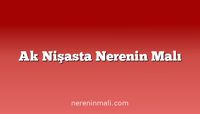 Ak Nişasta Nerenin Malı