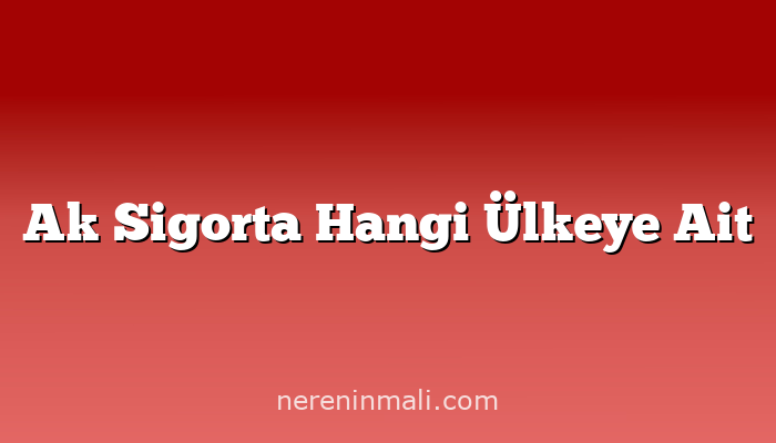 Ak Sigorta Hangi Ülkeye Ait