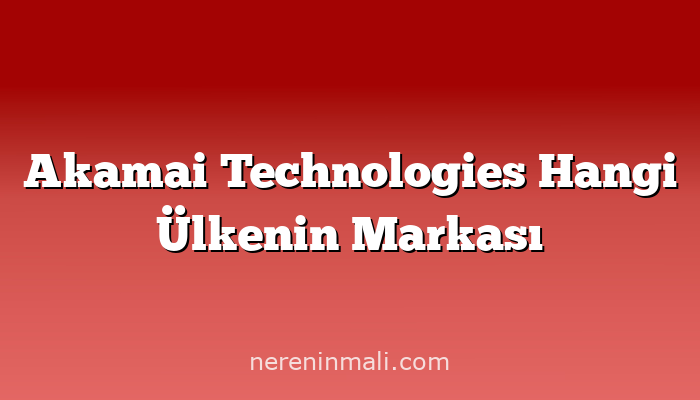 Akamai Technologies Hangi Ülkenin Markası