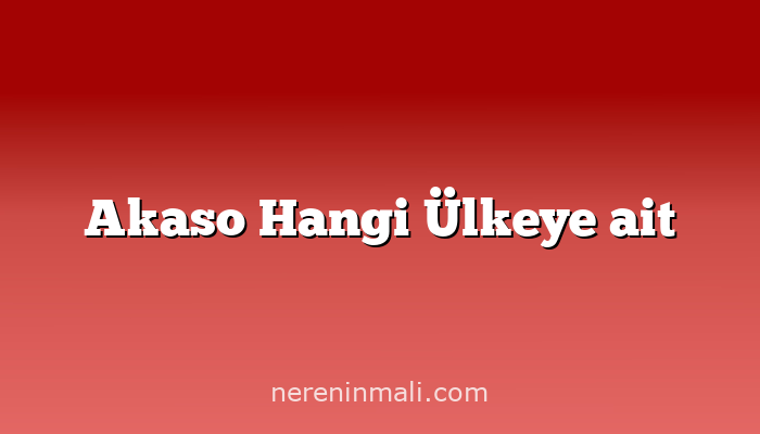 Akaso Hangi Ülkeye ait