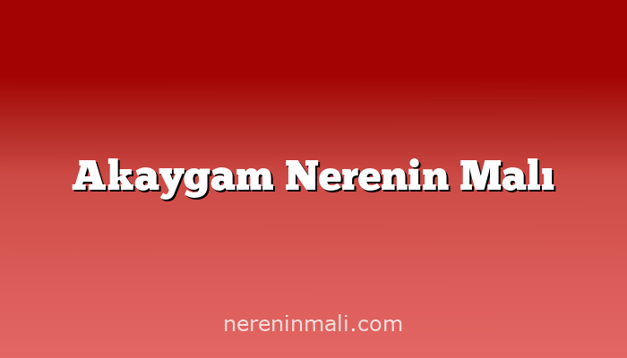 Akaygam Nerenin Malı