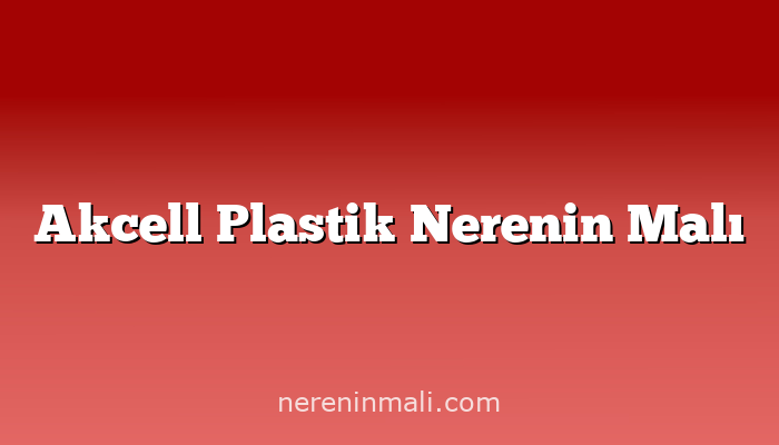 Akcell Plastik Nerenin Malı