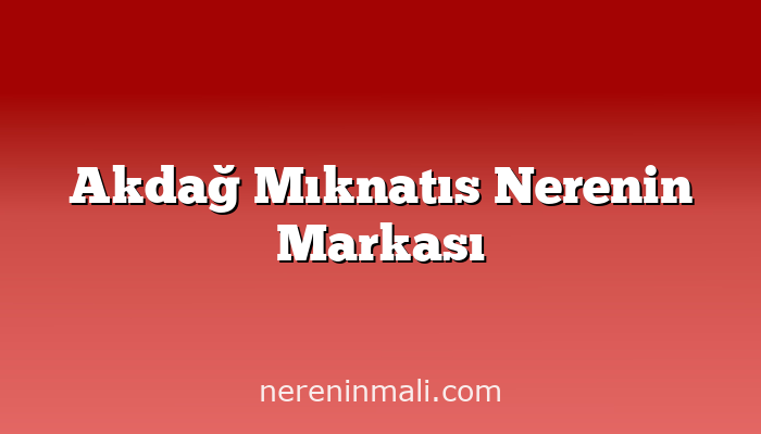 Akdağ Mıknatıs Nerenin Markası