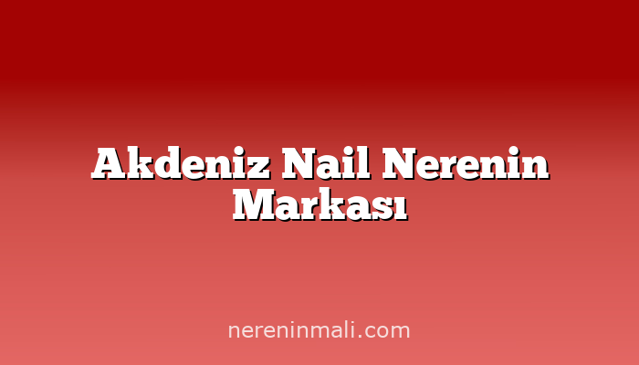 Akdeniz Nail Nerenin Markası