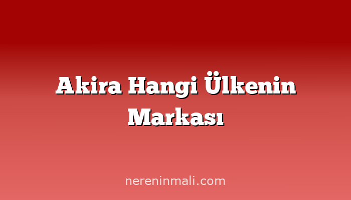 Akira Hangi Ülkenin Markası