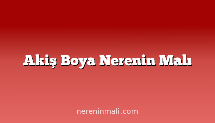 Akiş Boya Nerenin Malı