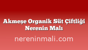 Akmeşe Organik Süt Çiftliği Nerenin Malı