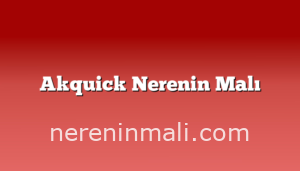 Akquick Nerenin Malı