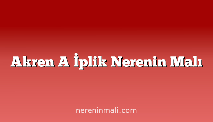 Akren A İplik Nerenin Malı