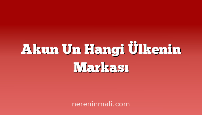 Akun Un Hangi Ülkenin Markası