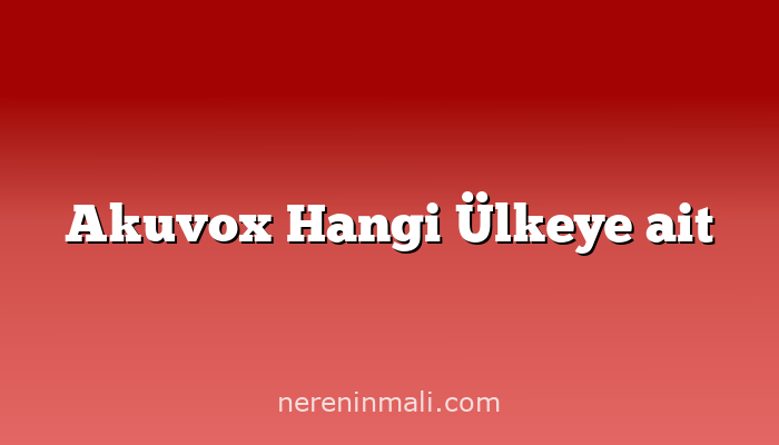 Akuvox Hangi Ülkeye ait