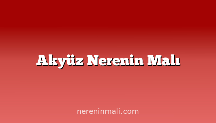 Akyüz Nerenin Malı