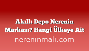 Akıllı Depo Nerenin Markası? Hangi Ülkeye Ait