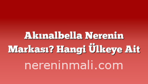 Akınalbella Nerenin Markası? Hangi Ülkeye Ait