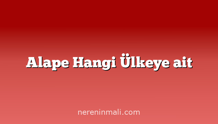 Alape Hangi Ülkeye ait