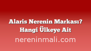 Alaris Nerenin Markası? Hangi Ülkeye Ait