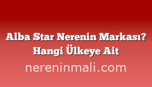 Alba Star Nerenin Markası? Hangi Ülkeye Ait