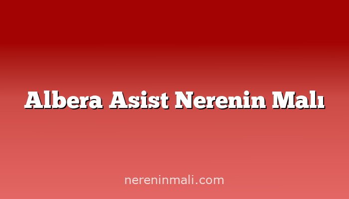 Albera Asist Nerenin Malı