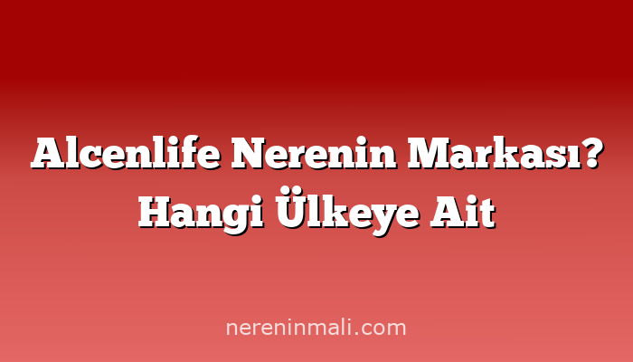 Alcenlife Nerenin Markası? Hangi Ülkeye Ait