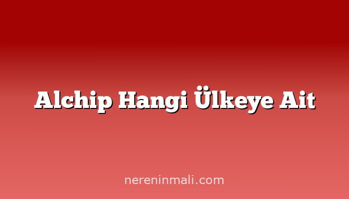 Alchip Hangi Ülkeye Ait