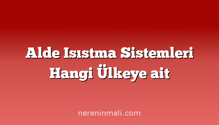 Alde Isıstma Sistemleri Hangi Ülkeye ait