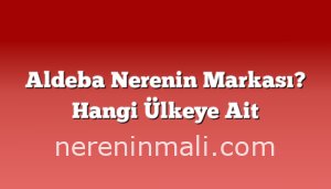 Aldeba Nerenin Markası? Hangi Ülkeye Ait